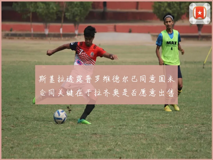 斯基拉透露普罗维德尔已同意国米合同关键在于拉齐奥是否愿意出售