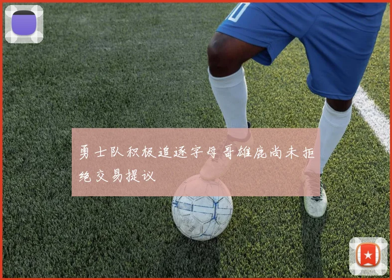 勇士队积极追逐字母哥雄鹿尚未拒绝交易提议