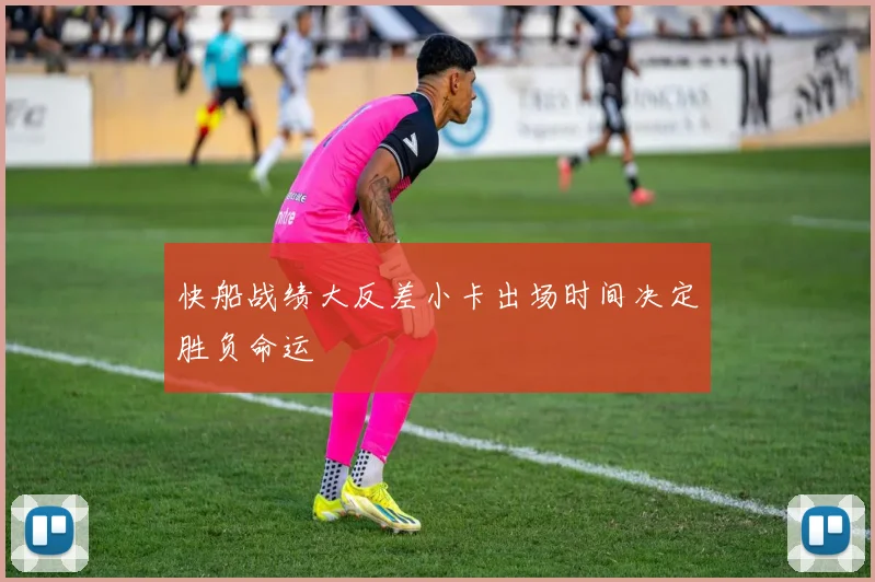快船战绩大反差小卡出场时间决定胜负命运
