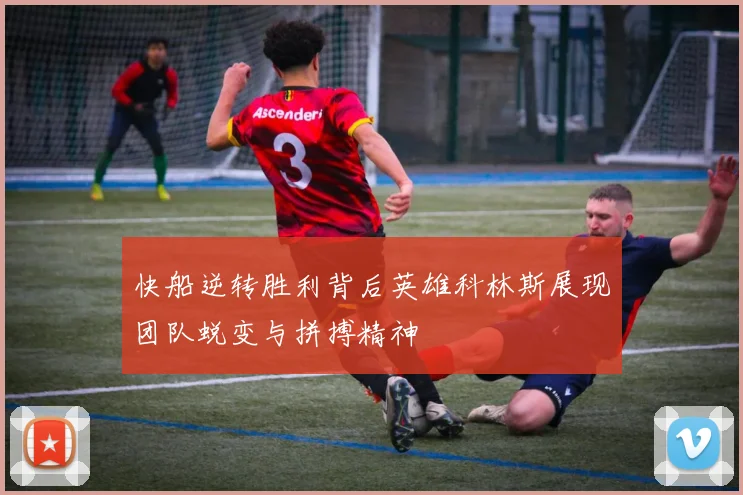 快船逆转胜利背后英雄科林斯展现团队蜕变与拼搏精神