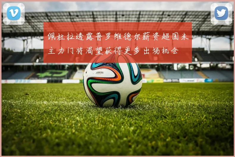 佩杜拉透露普罗维德尔薪资超国米主力门将渴望获得更多出场机会