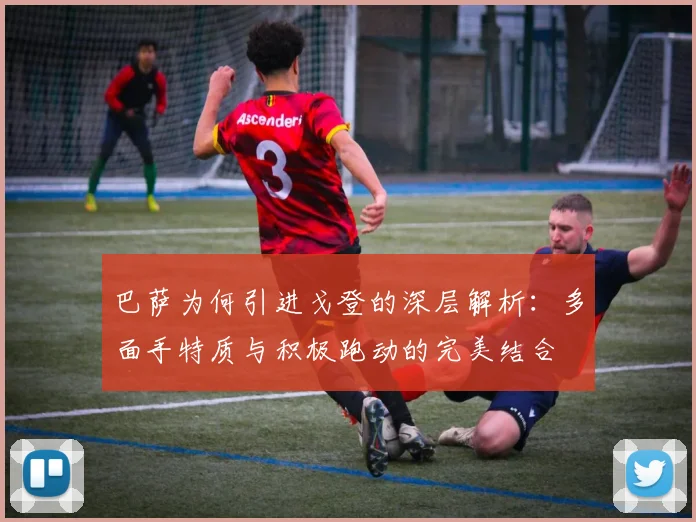巴萨为何引进戈登的深层解析：多面手特质与积极跑动的完美结合